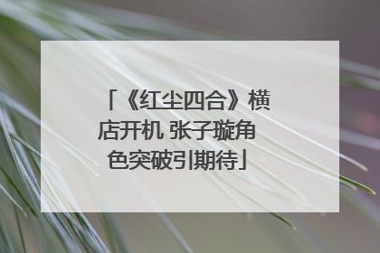 《红尘四合》横店开机 张子璇角色突破引期待