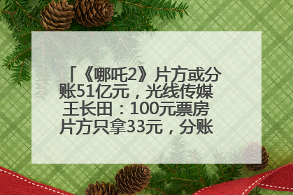 《哪吒2》片方或分账51亿元，光线传媒王长田：100元票房片方只拿33元，分账方式不合理