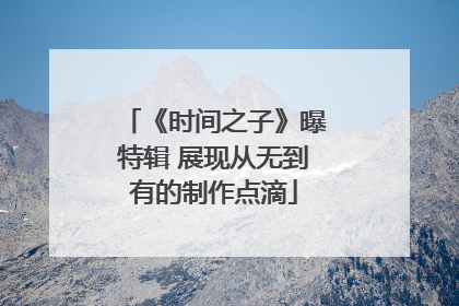 《时间之子》曝特辑 展现从无到有的制作点滴