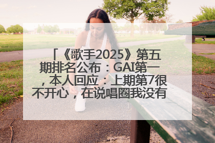 《歌手2025》第五期排名公布：GAI第一，本人回应：上期第7很不开心，在说唱圈我没有输过！卫兰淘汰