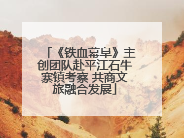 《铁血幕阜》主创团队赴平江石牛寨镇考察 共商文旅融合发展