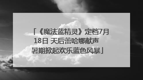《魔法蓝精灵》定档7月18日 天后蕾哈娜献声 暑期掀起欢乐蓝色风暴