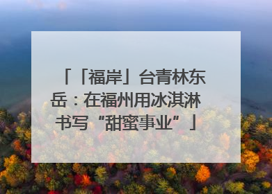 「福岸」台青林东岳：在福州用冰淇淋书写“甜蜜事业”