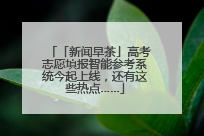 「新闻早茶」高考志愿填报智能参考系统今起上线，还有这些热点……