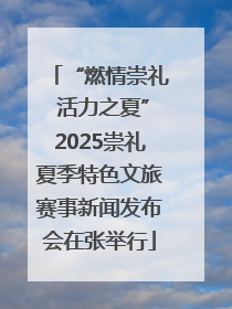 “燃情崇礼 活力之夏”2025崇礼夏季特色文旅赛事新闻发布会在张举行