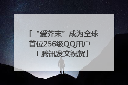 “爱芥末”成为全球首位256级QQ用户！腾讯发文祝贺