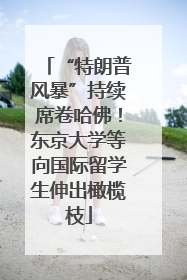 “特朗普风暴”持续席卷哈佛！东京大学等向国际留学生伸出橄榄枝