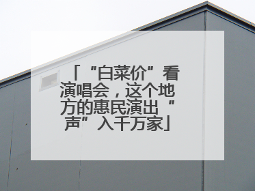 “白菜价”看演唱会，这个地方的惠民演出“声”入千万家