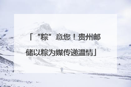 “粽”意您！贵州邮储以粽为媒传递温情