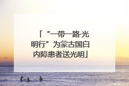 “一带一路·光明行”为蒙古国白内障患者送光明