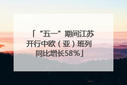 “五一”期间江苏开行中欧（亚）班列同比增长58％