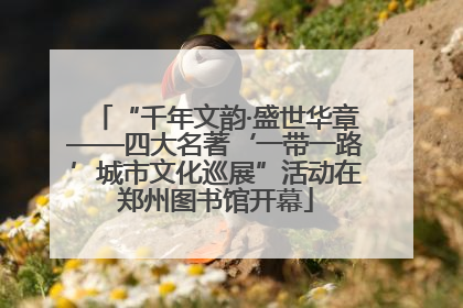 “千年文韵·盛世华章——四大名著‘一带一路’城市文化巡展”活动在郑州图书馆开幕