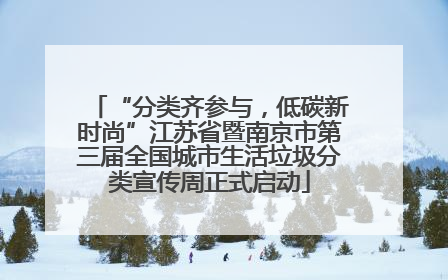 “分类齐参与，低碳新时尚”江苏省暨南京市第三届全国城市生活垃圾分类宣传周正式启动
