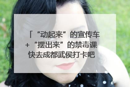 “动起来”的宣传车+“摆出来”的禁毒课 快去成都武侯打卡吧｜国际禁毒日