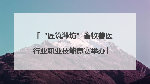 “匠筑潍坊”畜牧兽医行业职业技能竞赛举办