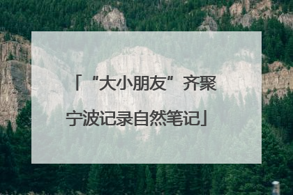 “大小朋友”齐聚宁波记录自然笔记