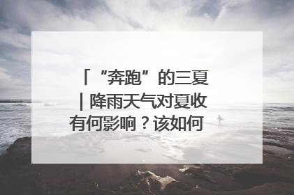 “奔跑”的三夏｜降雨天气对夏收有何影响？该如何防范？一文了解