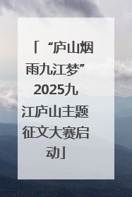 “庐山烟雨九江梦”2025九江庐山主题征文大赛启动