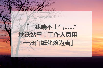 “我喘不上气……”地铁站里，工作人员用一张白纸化险为夷