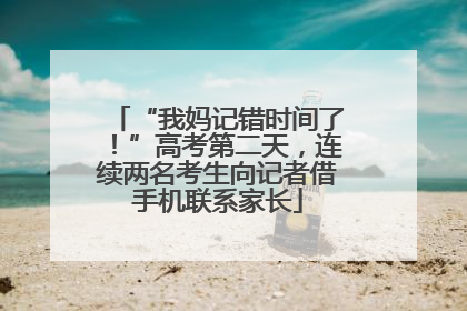 “我妈记错时间了！”高考第二天，连续两名考生向记者借手机联系家长