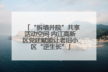 “拆墙并院”共享活动空间 内江高新区党建赋能让老旧小区“逆生长”