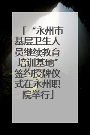 “永州市基层卫生人员继续教育培训基地”签约授牌仪式在永州职院举行