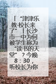 “津津乐教·校长来了”丨长沙市一中为何被学生称为“读书的天堂”？今晚8：30，听校长为你揭秘背后的秘密
