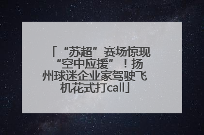 “苏超”赛场惊现 “空中应援”！扬州球迷企业家驾驶飞机花式打call