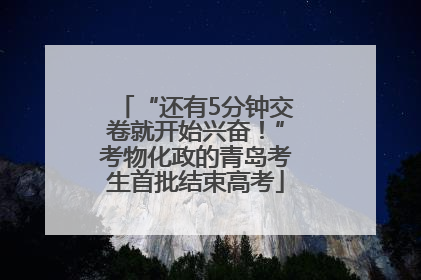 “还有5分钟交卷就开始兴奋！”考物化政的青岛考生首批结束高考