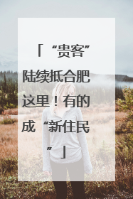 “贵客”陆续抵合肥这里！有的成“新住民”