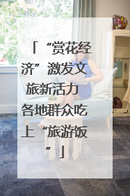 “赏花经济”激发文旅新活力 各地群众吃上“旅游饭”