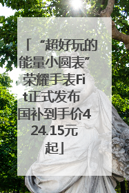 “超好玩的能量小圆表”荣耀手表Fit正式发布 国补到手价424.15元起