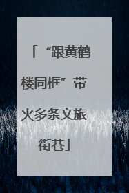“跟黄鹤楼同框”带火多条文旅街巷