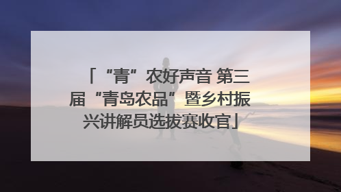 “青”农好声音 第三届“青岛农品”暨乡村振兴讲解员选拔赛收官
