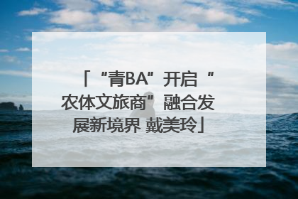 “青BA”开启“农体文旅商”融合发展新境界 戴美玲