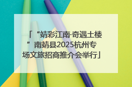 “靖彩江南·奇遇土楼”南靖县2025杭州专场文旅招商推介会举行