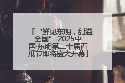 “鲜见东明，甜溢全国” 2025中国·东明第二十届西瓜节即将盛大开幕