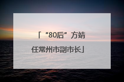 “80后”方靖任常州市副市长