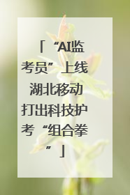 “AI监考员”上线 湖北移动打出科技护考“组合拳”