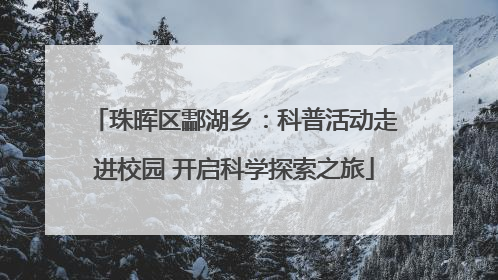 珠晖区酃湖乡：科普活动走进校园 开启科学探索之旅
