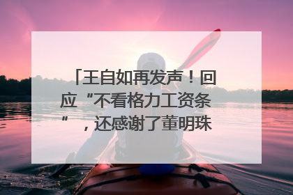 王自如再发声！回应“不看格力工资条”，还感谢了董明珠和雷军｜热财经