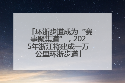 环浙步道成为“赛事聚集道”，2025年浙江将建成一万公里环浙步道