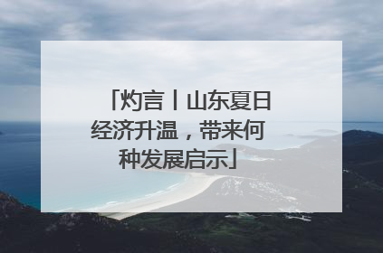 灼言丨山东夏日经济升温，带来何种发展启示