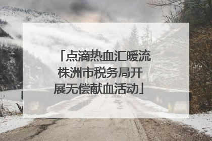 点滴热血汇暖流 株洲市税务局开展无偿献血活动