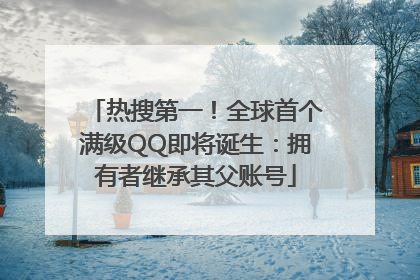 热搜第一！全球首个满级QQ即将诞生：拥有者继承其父账号