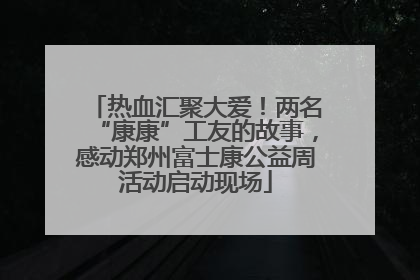 热血汇聚大爱！两名“康康”工友的故事，感动郑州富士康公益周活动启动现场