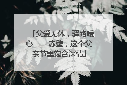 父爱无休，驿路暖心——赤壁，这个父亲节里饱含深情
