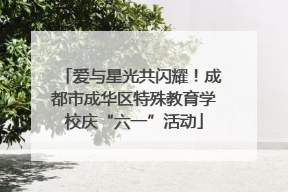 爱与星光共闪耀！成都市成华区特殊教育学校庆“六一”活动