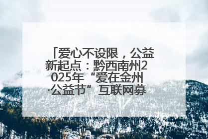 爱心不设限，公益新起点：黔西南州2025年“爱在金州·公益节”互联网募捐活动正式启动