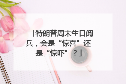特朗普周末生日阅兵，会是“惊喜”还是“惊吓”？